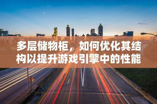 多层储物柜，如何优化其结构以提升游戏引擎中的性能？