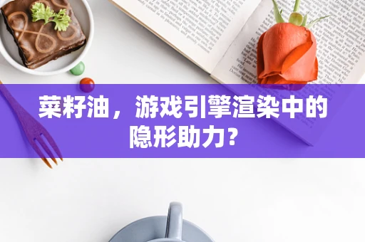 菜籽油，游戏引擎渲染中的隐形助力？