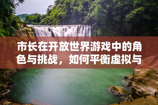 市长在开放世界游戏中的角色与挑战，如何平衡虚拟与现实治理？