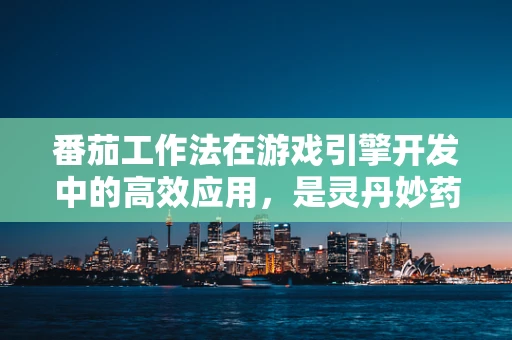 番茄工作法在游戏引擎开发中的高效应用，是灵丹妙药还是形式主义？