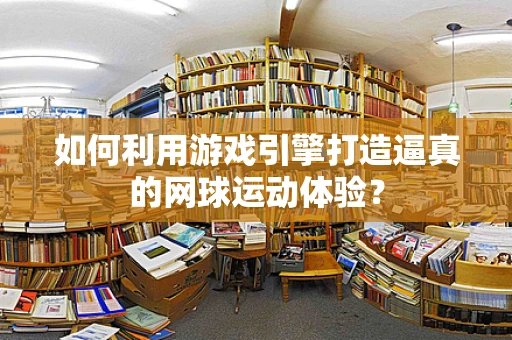 如何利用游戏引擎打造逼真的网球运动体验？