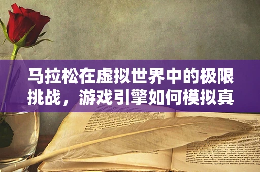 马拉松在虚拟世界中的极限挑战，游戏引擎如何模拟真实跑步体验？