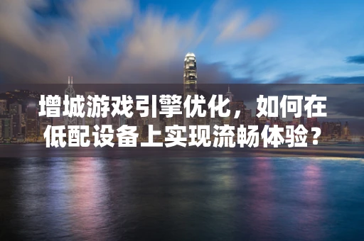 增城游戏引擎优化，如何在低配设备上实现流畅体验？