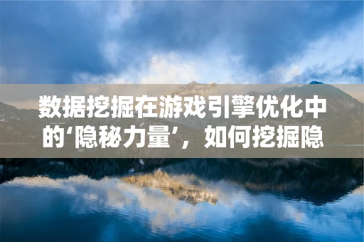 数据挖掘在游戏引擎优化中的‘隐秘力量’，如何挖掘隐藏的优化机会？