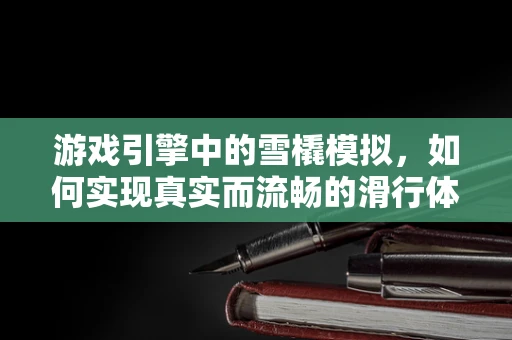 游戏引擎中的雪橇模拟，如何实现真实而流畅的滑行体验？