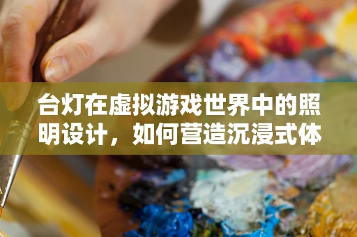 台灯在虚拟游戏世界中的照明设计，如何营造沉浸式体验？