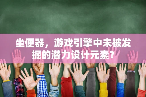 坐便器，游戏引擎中未被发掘的潜力设计元素？