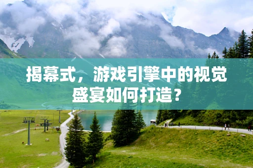 揭幕式，游戏引擎中的视觉盛宴如何打造？