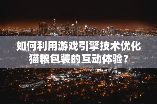 如何利用游戏引擎技术优化猫粮包装的互动体验？