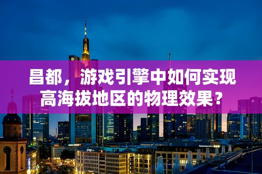 昌都，游戏引擎中如何实现高海拔地区的物理效果？