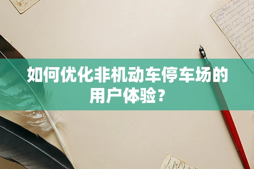 如何优化非机动车停车场的用户体验？