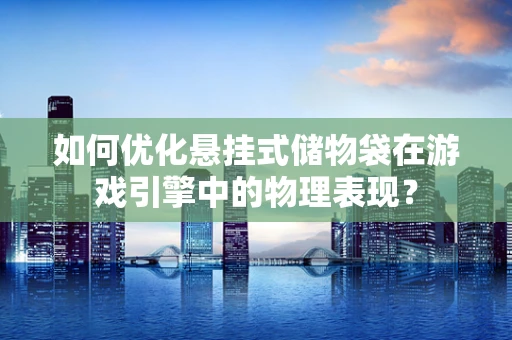 如何优化悬挂式储物袋在游戏引擎中的物理表现？