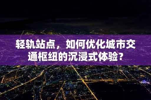 轻轨站点，如何优化城市交通枢纽的沉浸式体验？