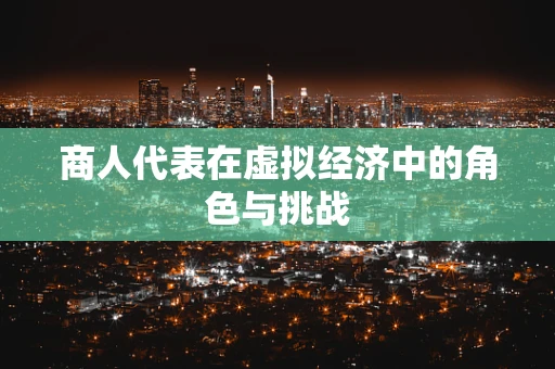 商人代表在虚拟经济中的角色与挑战