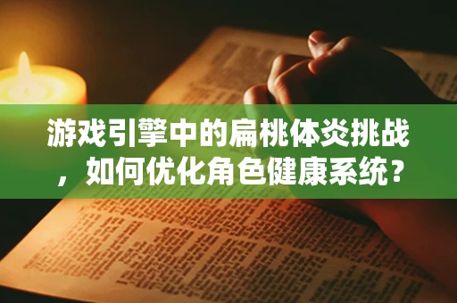 游戏引擎中的扁桃体炎挑战，如何优化角色健康系统？