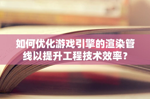 如何优化游戏引擎的渲染管线以提升工程技术效率？