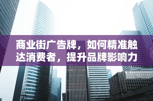 商业街广告牌，如何精准触达消费者，提升品牌影响力？