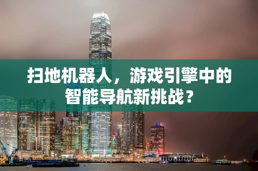 扫地机器人，游戏引擎中的智能导航新挑战？