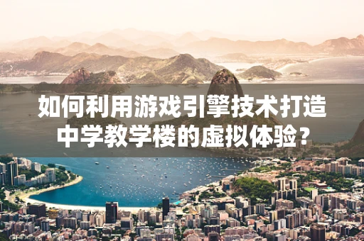 如何利用游戏引擎技术打造中学教学楼的虚拟体验？