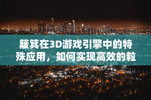 簸箕在3D游戏引擎中的特殊应用，如何实现高效的粒子效果？