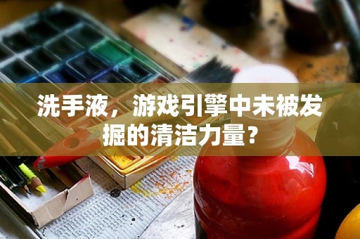 洗手液，游戏引擎中未被发掘的清洁力量？