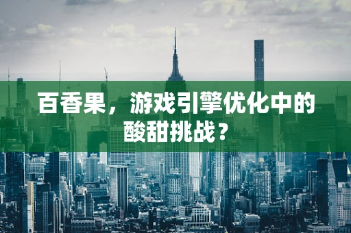 百香果，游戏引擎优化中的酸甜挑战？