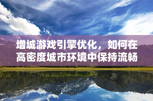 增城游戏引擎优化，如何在高密度城市环境中保持流畅？