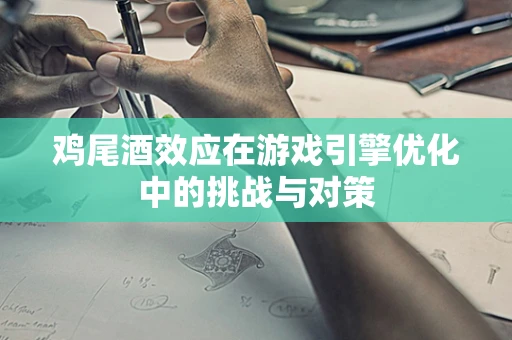 鸡尾酒效应在游戏引擎优化中的挑战与对策