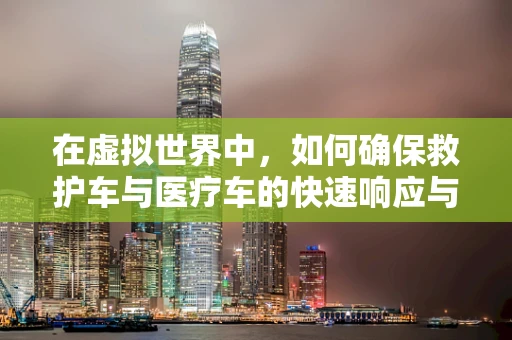 在虚拟世界中，如何确保救护车与医疗车的快速响应与精准调度？