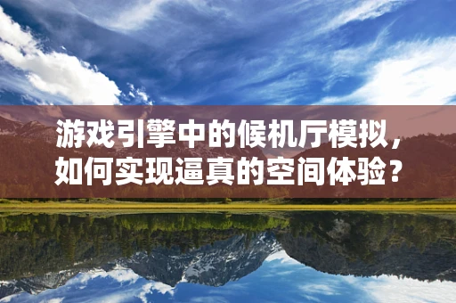 游戏引擎中的候机厅模拟，如何实现逼真的空间体验？
