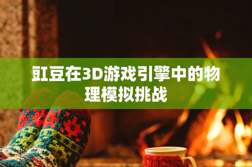 豇豆在3D游戏引擎中的物理模拟挑战