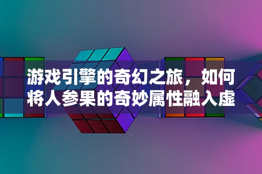 游戏引擎的奇幻之旅，如何将人参果的奇妙属性融入虚拟世界？