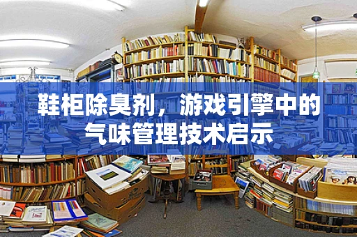 鞋柜除臭剂，游戏引擎中的气味管理技术启示