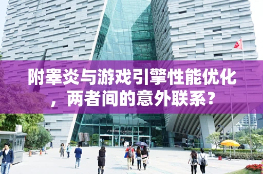 附睾炎与游戏引擎性能优化，两者间的意外联系？
