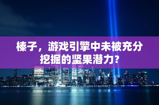 榛子，游戏引擎中未被充分挖掘的坚果潜力？