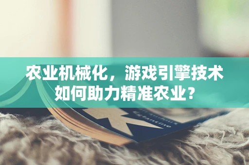 农业机械化，游戏引擎技术如何助力精准农业？