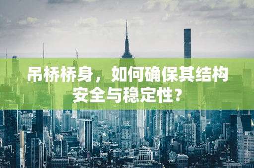吊桥桥身，如何确保其结构安全与稳定性？