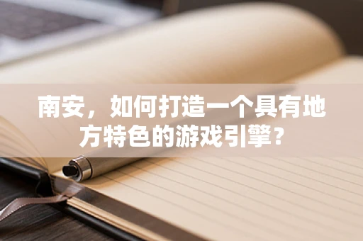南安，如何打造一个具有地方特色的游戏引擎？
