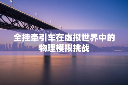 全挂牵引车在虚拟世界中的物理模拟挑战