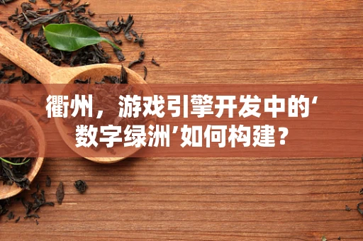 衢州，游戏引擎开发中的‘数字绿洲’如何构建？