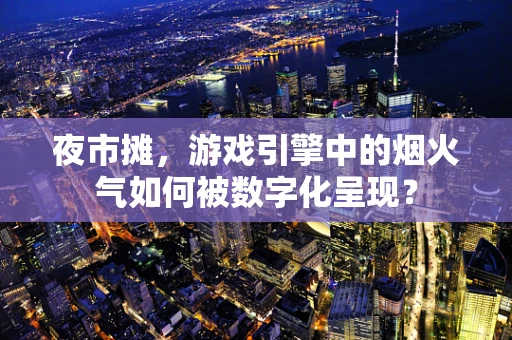 夜市摊，游戏引擎中的烟火气如何被数字化呈现？
