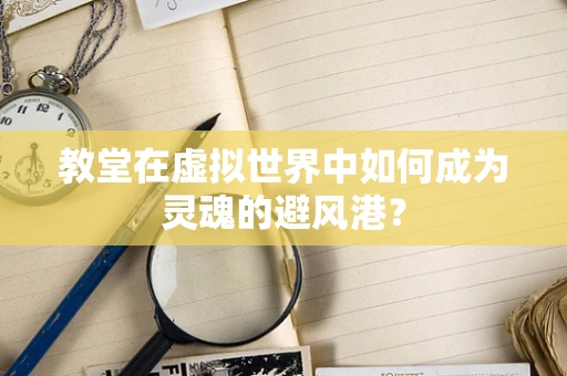 教堂在虚拟世界中如何成为灵魂的避风港？