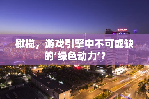 橄榄，游戏引擎中不可或缺的‘绿色动力’？