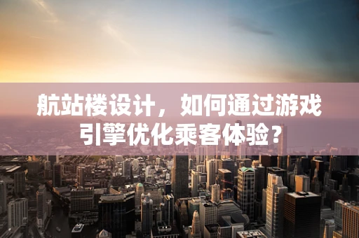 航站楼设计，如何通过游戏引擎优化乘客体验？