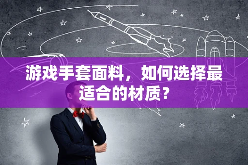 游戏手套面料，如何选择最适合的材质？