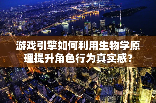 游戏引擎如何利用生物学原理提升角色行为真实感？