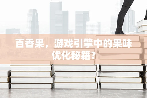 百香果，游戏引擎中的果味优化秘籍？
