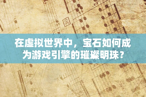 在虚拟世界中，宝石如何成为游戏引擎的璀璨明珠？