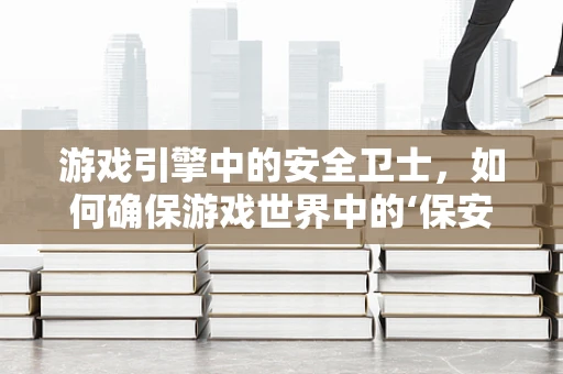 游戏引擎中的安全卫士，如何确保游戏世界中的‘保安’？