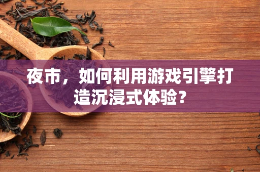夜市，如何利用游戏引擎打造沉浸式体验？